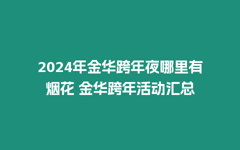 2024年金華跨年夜哪里有煙花 金華跨年活動匯總