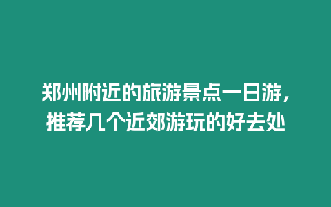 鄭州附近的旅游景點(diǎn)一日游，推薦幾個(gè)近郊游玩的好去處