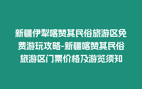 新疆伊犁喀贊其民俗旅游區(qū)免費游玩攻略-新疆喀贊其民俗旅游區(qū)門票價格及游覽須知