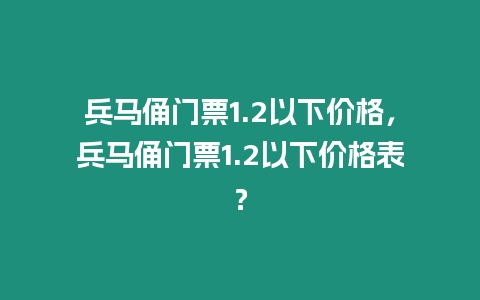 兵馬俑門票1.2以下價(jià)格，兵馬俑門票1.2以下價(jià)格表？