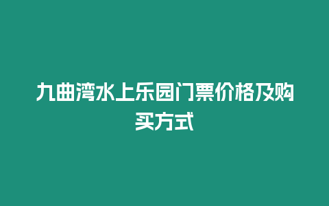 九曲灣水上樂(lè)園門票價(jià)格及購(gòu)買方式