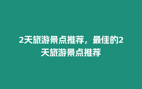 2天旅游景點推薦，最佳的2天旅游景點推薦