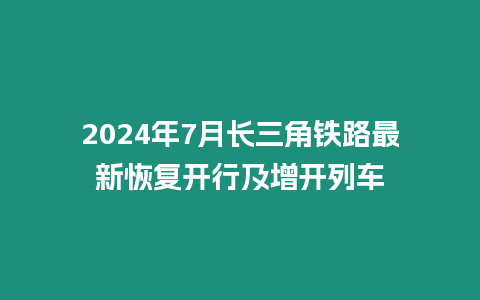 2024年7月長三角鐵路最新恢復開行及增開列車