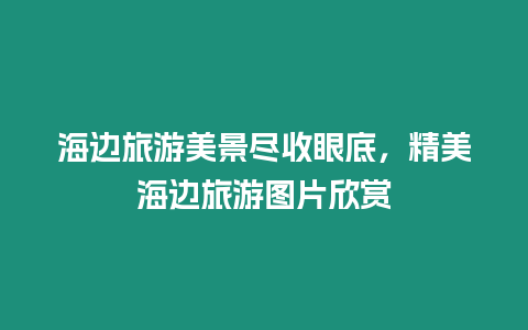 海邊旅游美景盡收眼底，精美海邊旅游圖片欣賞