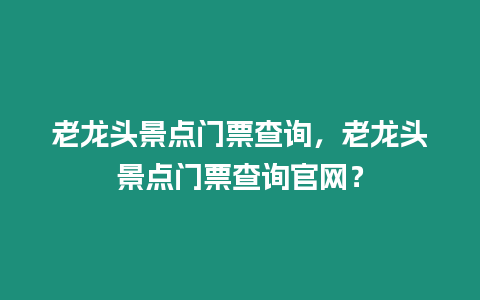 老龍頭景點門票查詢，老龍頭景點門票查詢官網？