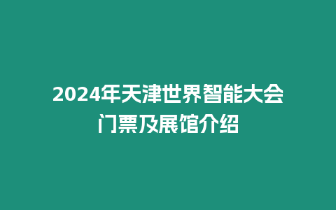 2024年天津世界智能大會門票及展館介紹