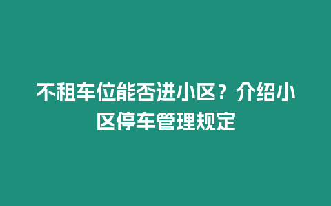 不租車位能否進(jìn)小區(qū)？介紹小區(qū)停車管理規(guī)定