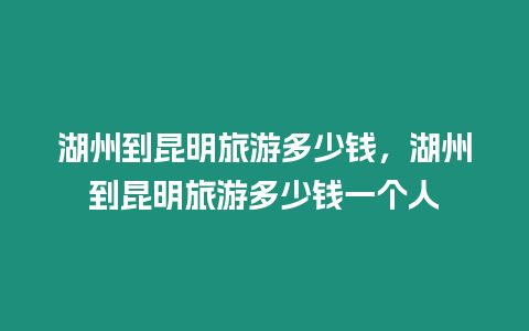 湖州到昆明旅游多少錢，湖州到昆明旅游多少錢一個人