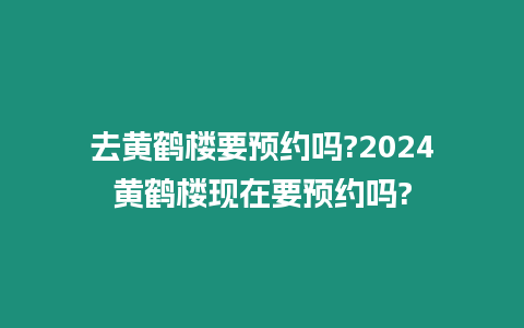 去黃鶴樓要預約嗎?2024黃鶴樓現在要預約嗎?