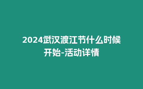 2024武漢渡江節(jié)什么時候開始-活動詳情