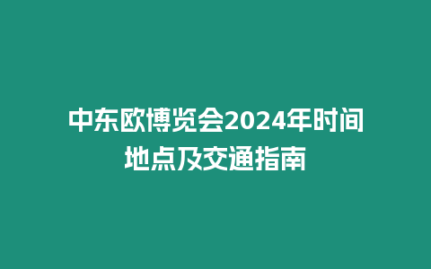 中東歐博覽會2024年時間地點及交通指南