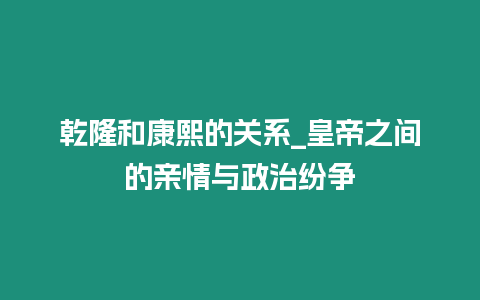 乾隆和康熙的關系_皇帝之間的親情與政治紛爭