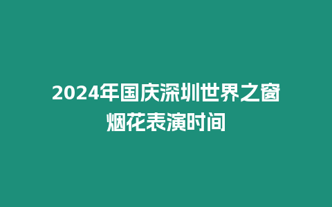 2024年國慶深圳世界之窗煙花表演時間