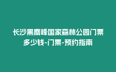 長沙黑麋峰國家森林公園門票多少錢-門票-預約指南