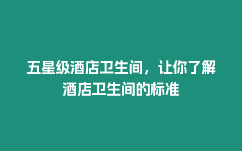 五星級酒店衛生間，讓你了解酒店衛生間的標準