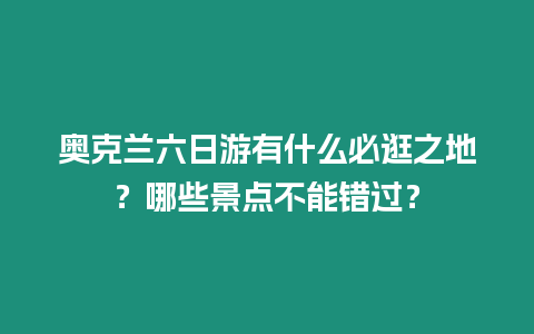 奧克蘭六日游有什么必逛之地？哪些景點不能錯過？