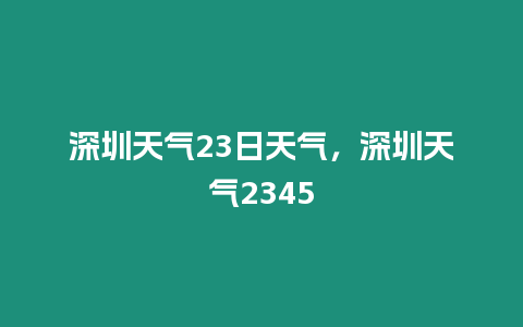 深圳天氣23日天氣，深圳天氣2345