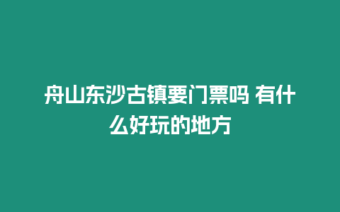 舟山東沙古鎮(zhèn)要門票嗎 有什么好玩的地方