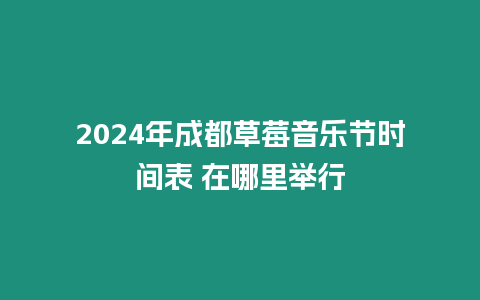 2024年成都草莓音樂節(jié)時(shí)間表 在哪里舉行