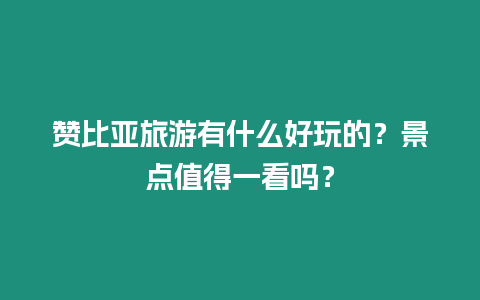 贊比亞旅游有什么好玩的？景點值得一看嗎？