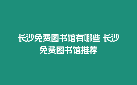 長沙免費(fèi)圖書館有哪些 長沙免費(fèi)圖書館推薦