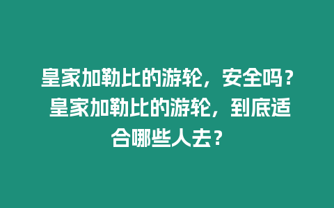 皇家加勒比的游輪，安全嗎？ 皇家加勒比的游輪，到底適合哪些人去？