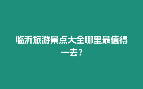 臨沂旅游景點大全哪里最值得一去？