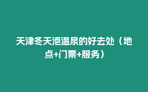 天津冬天泡溫泉的好去處（地點+門票+服務）