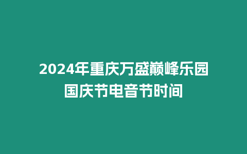 2024年重慶萬盛巔峰樂園國慶節(jié)電音節(jié)時間