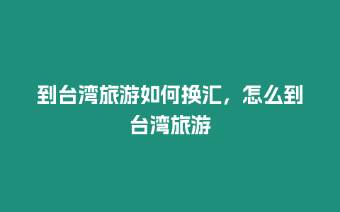 到臺灣旅游如何換匯，怎么到臺灣旅游