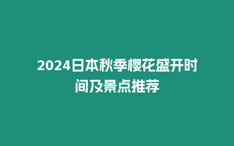 2024日本秋季櫻花盛開時間及景點推薦