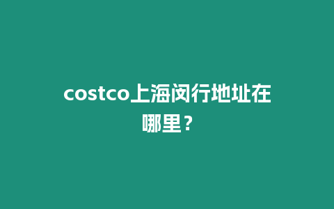 costco上海閔行地址在哪里？