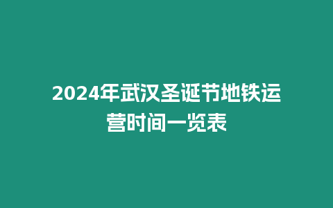 2024年武漢圣誕節(jié)地鐵運(yùn)營時(shí)間一覽表