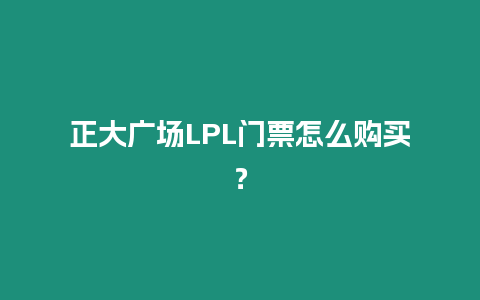 正大廣場LPL門票怎么購買？