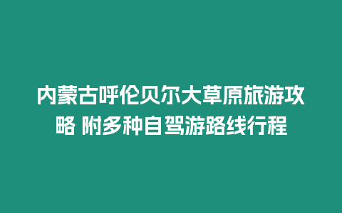 內(nèi)蒙古呼倫貝爾大草原旅游攻略 附多種自駕游路線行程