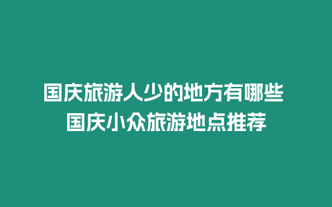 國慶旅游人少的地方有哪些 國慶小眾旅游地點推薦