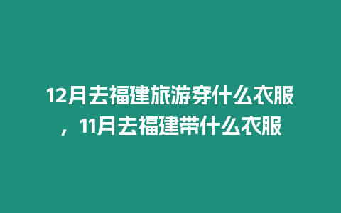 12月去福建旅游穿什么衣服，11月去福建帶什么衣服