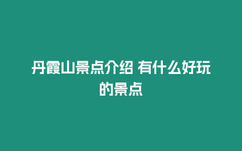 丹霞山景點介紹 有什么好玩的景點