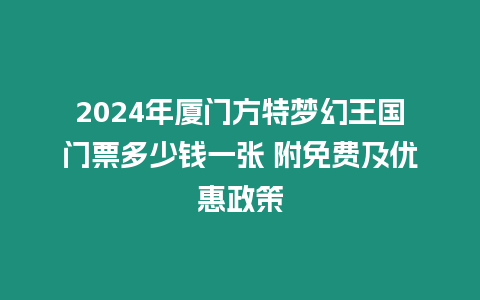 2024年廈門方特夢幻王國門票多少錢一張 附免費及優惠政策