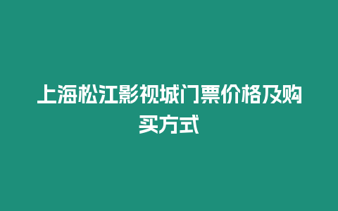 上海松江影視城門(mén)票價(jià)格及購(gòu)買(mǎi)方式