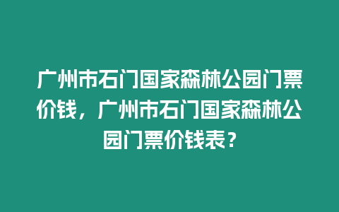 廣州市石門國(guó)家森林公園門票價(jià)錢，廣州市石門國(guó)家森林公園門票價(jià)錢表？