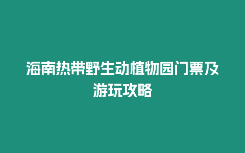 海南熱帶野生動植物園門票及游玩攻略