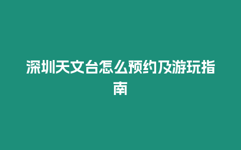 深圳天文臺怎么預約及游玩指南