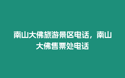 南山大佛旅游景區(qū)電話，南山大佛售票處電話