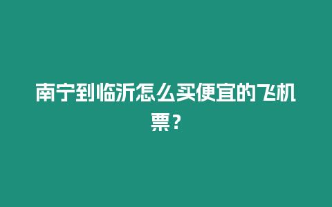 南寧到臨沂怎么買便宜的飛機票？