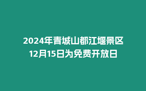 2024年青城山都江堰景區(qū)12月15日為免費開放日