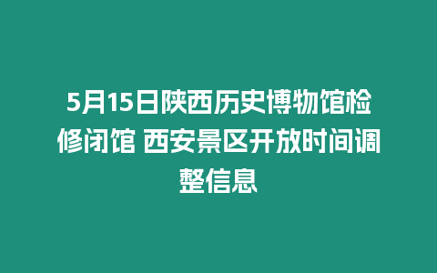 5月15日陜西歷史博物館檢修閉館 西安景區開放時間調整信息