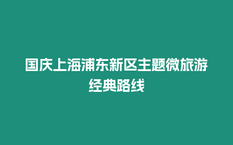 國慶上海浦東新區(qū)主題微旅游經(jīng)典路線