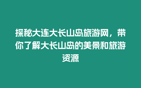 探秘大連大長山島旅游網，帶你了解大長山島的美景和旅游資源