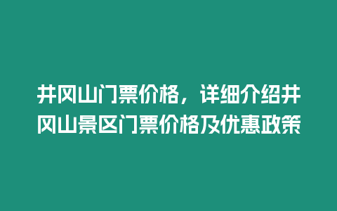 井岡山門票價格，詳細介紹井岡山景區門票價格及優惠政策